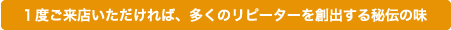 １度ご来店いただければ、多くのリピーターを創出する秘伝の味